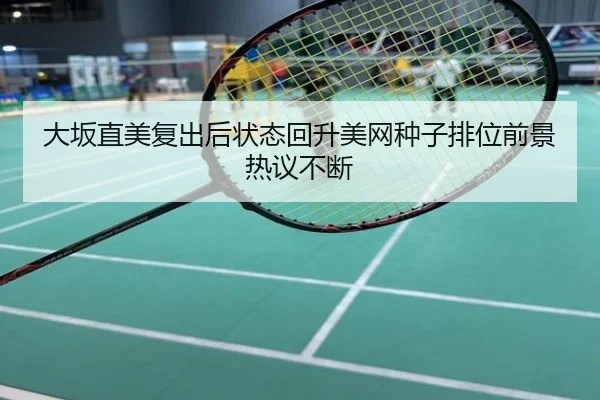 大坂直美复出后状态回升美网种子排位前景热议不断