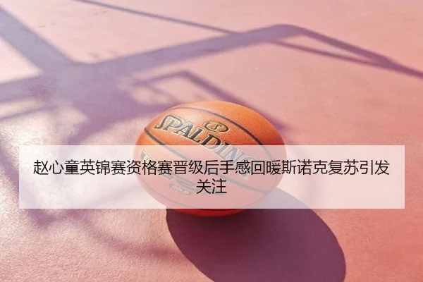 赵心童英锦赛资格赛晋级后手感回暖斯诺克复苏引发关注